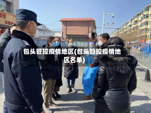 包头管控疫情地区(包头管控疫情地区名单)-第3张图片