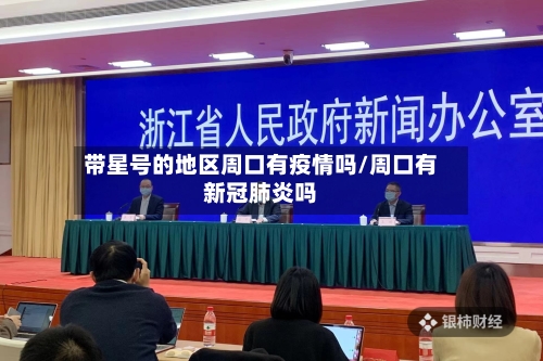 带星号的地区周口有疫情吗/周口有新冠肺炎吗