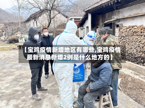 【宝鸡疫情新增地区有哪些,宝鸡疫情最新消息新增2例是什么地方的】