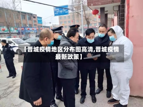 【晋城疫情地区分布图高清,晋城疫情最新政策】