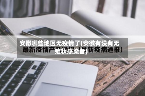 安徽哪些地区无疫情了(安徽有没有无症状感染者)-第2张图片