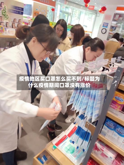 疫情地区买口罩怎么买不到/标题为什么疫情期间口罩没有涨价