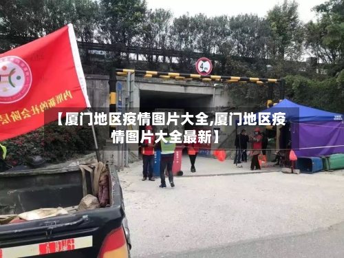 【厦门地区疫情图片大全,厦门地区疫情图片大全最新】
