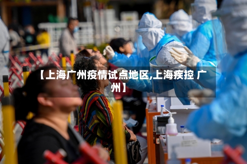 【上海广州疫情试点地区,上海疾控 广州】-第2张图片