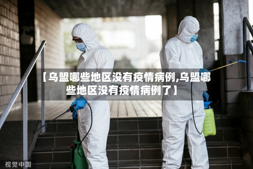 【乌盟哪些地区没有疫情病例,乌盟哪些地区没有疫情病例了】-第2张图片