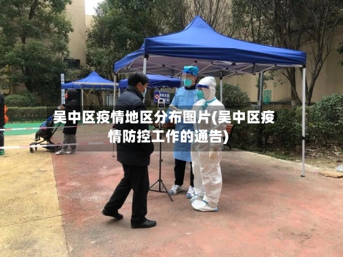 吴中区疫情地区分布图片(吴中区疫情防控工作的通告)-第3张图片