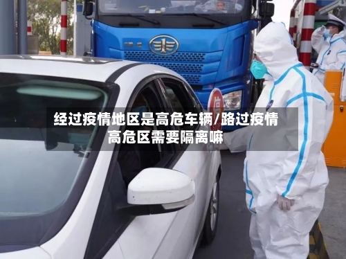 经过疫情地区是高危车辆/路过疫情高危区需要隔离嘛