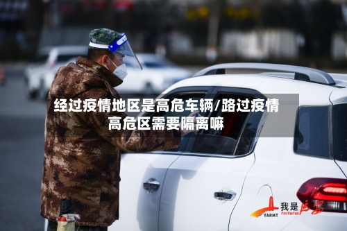 经过疫情地区是高危车辆/路过疫情高危区需要隔离嘛-第3张图片