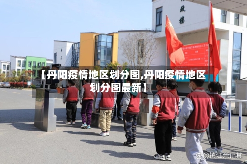【丹阳疫情地区划分图,丹阳疫情地区划分图最新】
