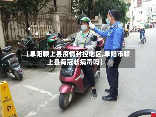 【阜阳颖上县疫情封控地区,阜阳市颖上县有冠状病毒吗】-第3张图片