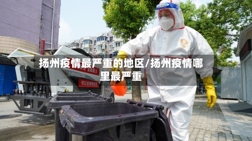 扬州疫情最严重的地区/扬州疫情哪里最严重-第2张图片