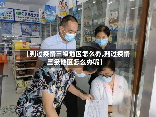 【到过疫情三级地区怎么办,到过疫情三级地区怎么办呢】-第2张图片