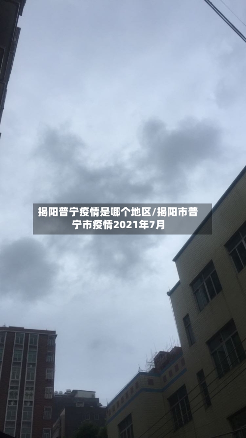 揭阳普宁疫情是哪个地区/揭阳市普宁市疫情2021年7月