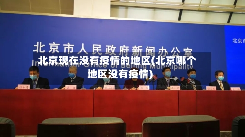 北京现在没有疫情的地区(北京哪个地区没有疫情)