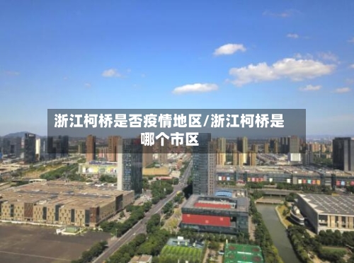 浙江柯桥是否疫情地区/浙江柯桥是哪个市区-第3张图片