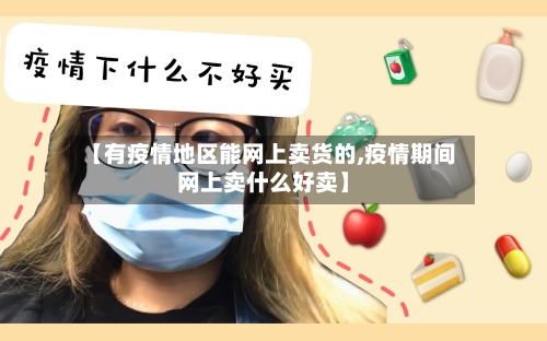 【有疫情地区能网上卖货的,疫情期间网上卖什么好卖】