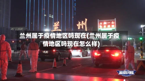 兰州属于疫情地区吗现在(兰州属于疫情地区吗现在怎么样)