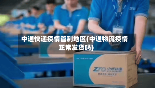 中通快递疫情管制地区(中通物流疫情正常发货吗)-第3张图片