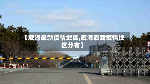 【威海最新疫情地区,威海最新疫情地区分布】