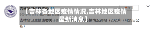 【吉林各地区疫情情况,吉林地区疫情最新消息】