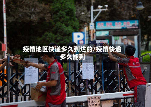 疫情地区快递多久到达的/疫情快递多久能到-第2张图片