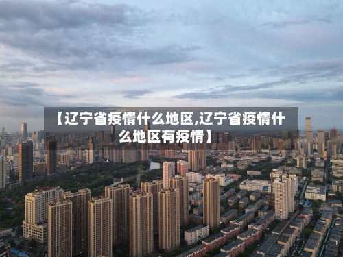 【辽宁省疫情什么地区,辽宁省疫情什么地区有疫情】