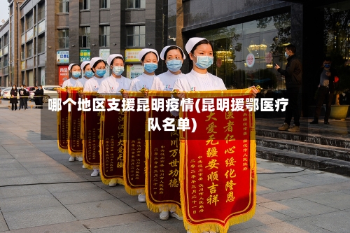 哪个地区支援昆明疫情(昆明援鄂医疗队名单)