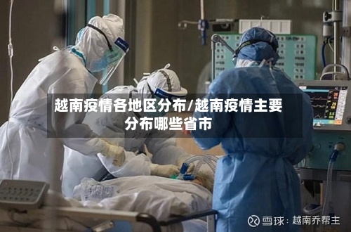 越南疫情各地区分布/越南疫情主要分布哪些省市-第3张图片