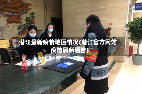 潜江最新疫情地区情况(潜江官方网站疫情最新通告)-第3张图片