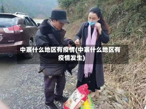 中寨什么地区有疫情(中寨什么地区有疫情发生)-第3张图片