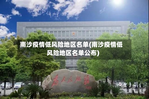 南沙疫情低风险地区名单(南沙疫情低风险地区名单公布)-第3张图片