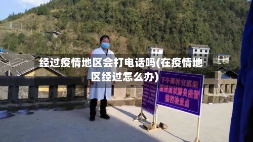 经过疫情地区会打电话吗(在疫情地区经过怎么办)