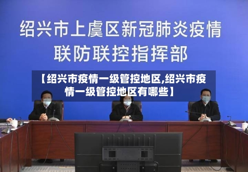 【绍兴市疫情一级管控地区,绍兴市疫情一级管控地区有哪些】-第3张图片