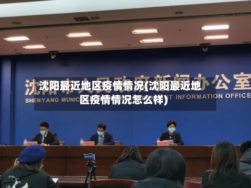 沈阳最近地区疫情情况(沈阳最近地区疫情情况怎么样)