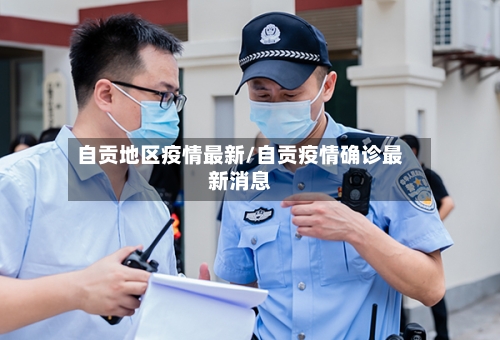 自贡地区疫情最新/自贡疫情确诊最新消息-第2张图片