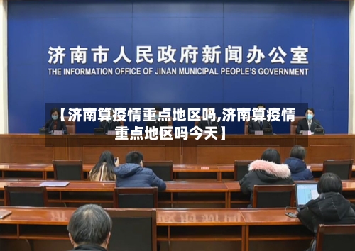 【济南算疫情重点地区吗,济南算疫情重点地区吗今天】
