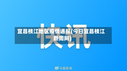 宜昌枝江地区疫情通报(今日宜昌枝江新闻网)