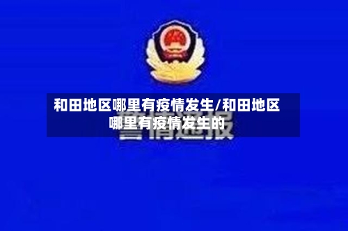 和田地区哪里有疫情发生/和田地区哪里有疫情发生的-第2张图片