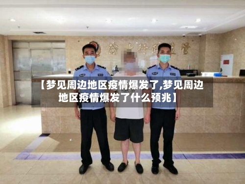 【梦见周边地区疫情爆发了,梦见周边地区疫情爆发了什么预兆】