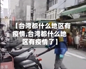 【台湾都什么地区有疫情,台湾都什么地区有疫情了】