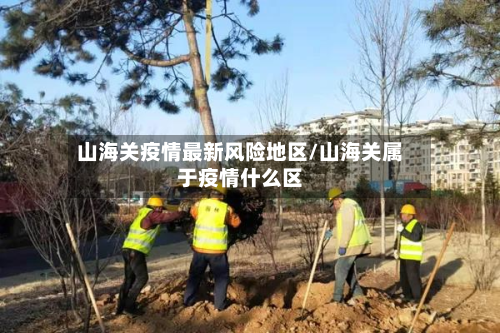 山海关疫情最新风险地区/山海关属于疫情什么区-第2张图片