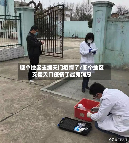 哪个地区支援天门疫情了/哪个地区支援天门疫情了最新消息-第2张图片