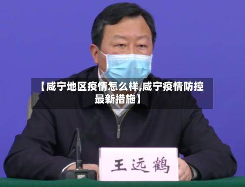 【咸宁地区疫情怎么样,咸宁疫情防控最新措施】