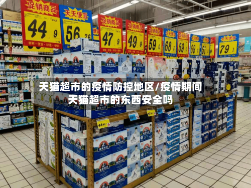 天猫超市的疫情防控地区/疫情期间天猫超市的东西安全吗