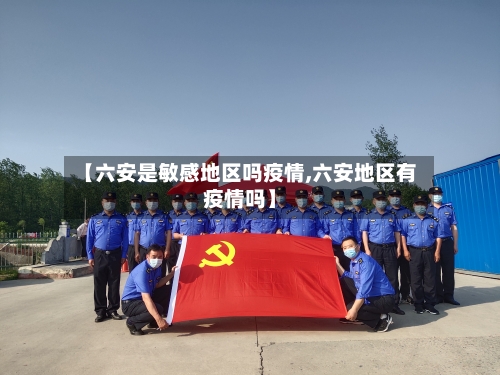 【六安是敏感地区吗疫情,六安地区有疫情吗】