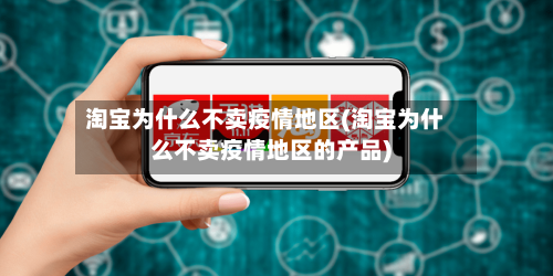 淘宝为什么不卖疫情地区(淘宝为什么不卖疫情地区的产品)