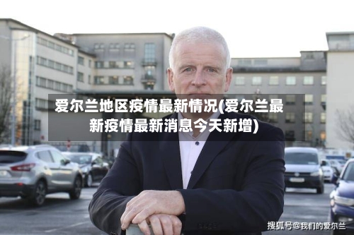 爱尔兰地区疫情最新情况(爱尔兰最新疫情最新消息今天新增)-第2张图片