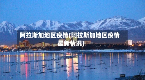 阿拉斯加地区疫情(阿拉斯加地区疫情最新情况)-第3张图片