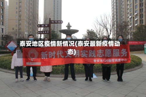 泰安地区疫情新情况(泰安最新疫情动态)-第3张图片