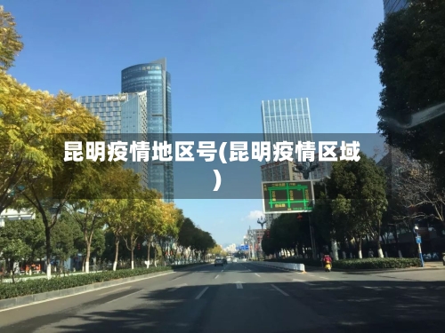 昆明疫情地区号(昆明疫情区域)-第2张图片